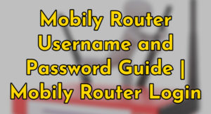 mobily router username and password guide- mobily router login