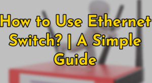 How to Use Ethernet Switch